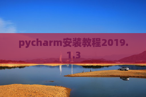 pycharm安装教程2019.1.3 pycharm安装教程2019.1.3
